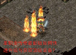 单职业传奇最新版如何快速升级与获取顶级装备? 单职业传奇最新版如何快速升级与获取顶级装备?