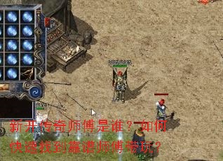 新开传奇师傅是谁?如何快速找到靠谱师傅带玩? 新开传奇师傅是谁?如何快速找到靠谱师傅带玩?