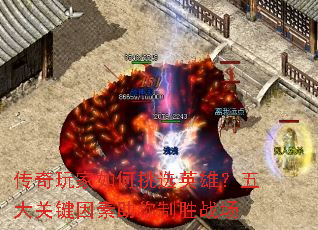 传奇玩家如何挑选英雄?五大关键因素助你制胜战场 传奇玩家如何挑选英雄?五大关键因素助你制胜战场