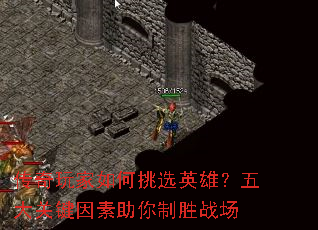 传奇玩家如何挑选英雄?五大关键因素助你制胜战场 传奇玩家如何挑选英雄?五大关键因素助你制胜战场