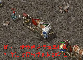如何一步步架设传奇单机版?详细教程与常见问题解答 如何一步步架设传奇单机版?详细教程与常见问题解答