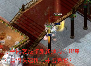 传奇骷髅统领刷新地点在哪里?如何快速找到并击败它? 传奇骷髅统领刷新地点在哪里?如何快速找到并击败它?