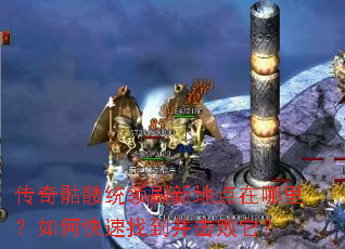 传奇骷髅统领刷新地点在哪里?如何快速找到并击败它? 传奇骷髅统领刷新地点在哪里?如何快速找到并击败它?