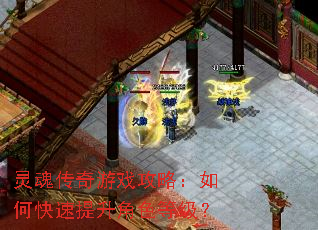 灵魂传奇游戏攻略:如何快速提升角色等级? 灵魂传奇游戏攻略:如何快速提升角色等级?