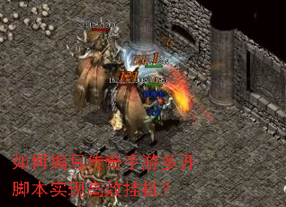 如何编写传奇手游多开脚本实现高效挂机? 如何编写传奇手游多开脚本实现高效挂机?