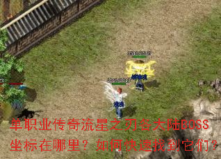 单职业传奇流星之刃各大陆BOSS坐标在哪里?如何快速找到它们? 单职业传奇流星之刃各大陆BOSS坐标在哪里?如何快速找到它们?