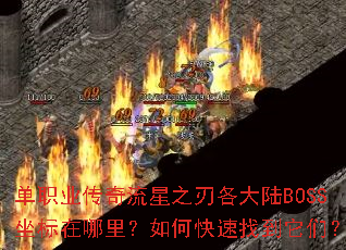 单职业传奇流星之刃各大陆BOSS坐标在哪里?如何快速找到它们? 单职业传奇流星之刃各大陆BOSS坐标在哪里?如何快速找到它们?