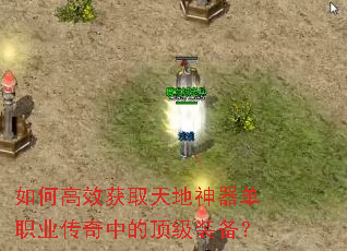 如何高效获取天地神器单职业传奇中的顶级装备? 如何高效获取天地神器单职业传奇中的顶级装备?