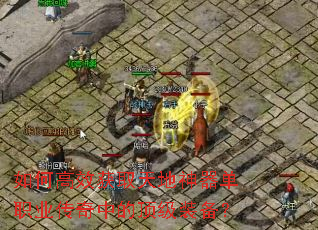 如何高效获取天地神器单职业传奇中的顶级装备? 如何高效获取天地神器单职业传奇中的顶级装备?