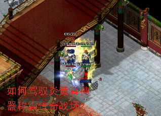 如何驾驭炎黄真神器称霸传奇战场? 如何驾驭炎黄真神器称霸传奇战场?