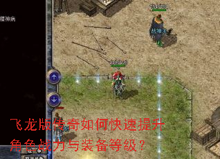 飞龙版传奇如何快速提升角色战力与装备等级? 飞龙版传奇如何快速提升角色战力与装备等级?