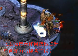 飞龙版传奇如何快速提升角色战力与装备等级? 飞龙版传奇如何快速提升角色战力与装备等级?