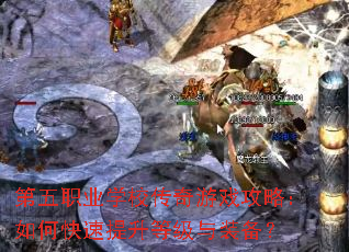 第五职业学校传奇游戏攻略:如何快速提升等级与装备? 第五职业学校传奇游戏攻略:如何快速提升等级与装备?