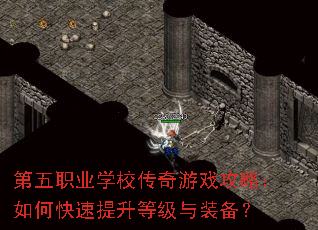 第五职业学校传奇游戏攻略:如何快速提升等级与装备? 第五职业学校传奇游戏攻略:如何快速提升等级与装备?