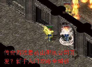 传奇游戏最初由哪家公司开发?新手入门攻略全解析 传奇游戏最初由哪家公司开发?新手入门攻略全解析