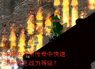 如何在万州传奇中快速提升角色战力等级? 如何在万州传奇中快速提升角色战力等级?