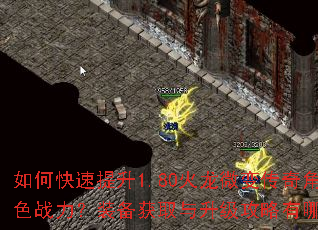 如何快速提升1.80火龙微变传奇角色战力?装备获取与升级攻略有哪些? 如何快速提升1.80火龙微变传奇角色战力?装备获取与升级攻略有哪些?