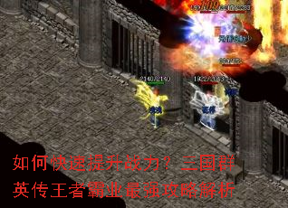 如何快速提升战力?三国群英传王者霸业最强攻略解析 如何快速提升战力?三国群英传王者霸业最强攻略解析