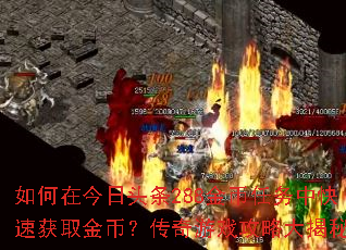 如何在今日头条288金币任务中快速获取金币?传奇游戏攻略大揭秘 如何在今日头条288金币任务中快速获取金币?传奇游戏攻略大揭秘
