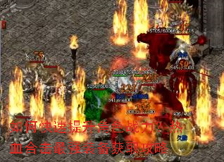 如何快速提升角色战力?热血合击最强装备获取攻略 如何快速提升角色战力?热血合击最强装备获取攻略