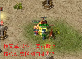 传奇单职业与复古版本核心玩法区别有哪些? 传奇单职业与复古版本核心玩法区别有哪些?