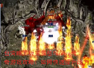 台湾暗黑版吴佩慈funnyg传奇游戏攻略:如何快速提升战力? 台湾暗黑版吴佩慈funnyg传奇游戏攻略:如何快速提升战力?