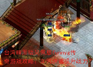 台湾暗黑版吴佩慈funnyg传奇游戏攻略:如何快速提升战力? 台湾暗黑版吴佩慈funnyg传奇游戏攻略:如何快速提升战力?