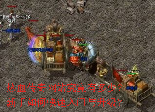 热血传奇网站究竟有多少?新手如何快速入门与升级? 热血传奇网站究竟有多少?新手如何快速入门与升级?