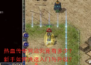 热血传奇网站究竟有多少?新手如何快速入门与升级? 热血传奇网站究竟有多少?新手如何快速入门与升级?