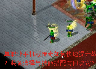 单职业手机版传奇如何快速提升战力?装备选择与技能搭配有何诀窍? 单职业手机版传奇如何快速提升战力?装备选择与技能搭配有何诀窍?