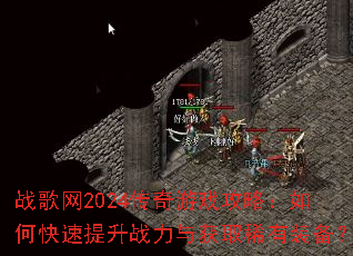 战歌网2024传奇游戏攻略:如何快速提升战力与获取稀有装备? 战歌网2024传奇游戏攻略:如何快速提升战力与获取稀有装备?