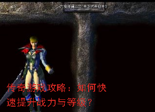 传奇游戏攻略:如何快速提升战力与等级? 传奇游戏攻略:如何快速提升战力与等级?