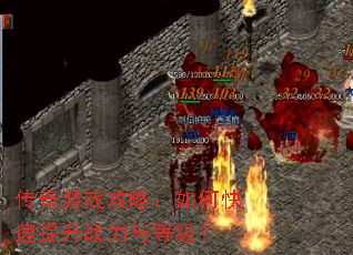 传奇游戏攻略:如何快速提升战力与等级? 传奇游戏攻略:如何快速提升战力与等级?
