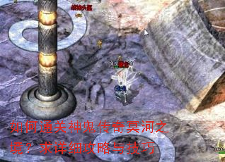 如何通关神鬼传奇冥河之境?求详细攻略与技巧 如何通关神鬼传奇冥河之境?求详细攻略与技巧