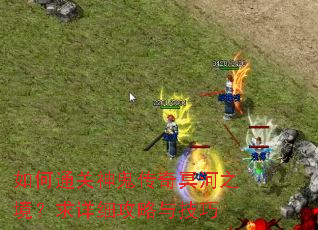 如何通关神鬼传奇冥河之境?求详细攻略与技巧 如何通关神鬼传奇冥河之境?求详细攻略与技巧