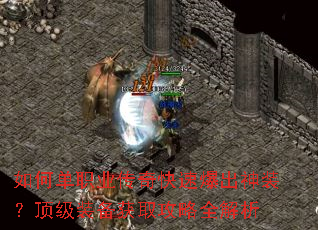 如何单职业传奇快速爆出神装?顶级装备获取攻略全解析 如何单职业传奇快速爆出神装?顶级装备获取攻略全解析