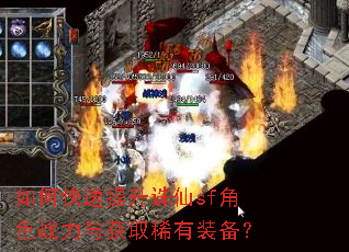 如何快速提升诛仙sf角色战力与获取稀有装备? 如何快速提升诛仙sf角色战力与获取稀有装备?