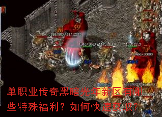 单职业传奇黑暗光年新区有哪些特殊福利?如何快速获取? 单职业传奇黑暗光年新区有哪些特殊福利?如何快速获取?