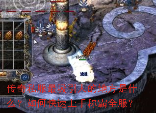 传奇私服最吸引人的地方是什么?如何快速上手称霸全服? 传奇私服最吸引人的地方是什么?如何快速上手称霸全服?