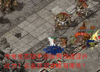 传奇变态版手游如何快速提升战力?装备获取攻略有哪些? 传奇变态版手游如何快速提升战力?装备获取攻略有哪些?