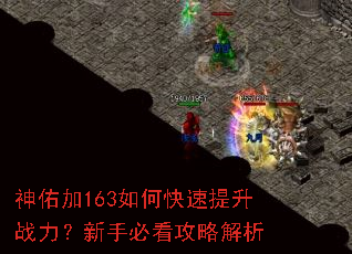 神佑加163如何快速提升战力?新手必看攻略解析 神佑加163如何快速提升战力?新手必看攻略解析