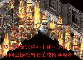 热血传奇完整补丁如何下载?百度网盘链接与安装攻略全解析 热血传奇完整补丁如何下载?百度网盘链接与安装攻略全解析