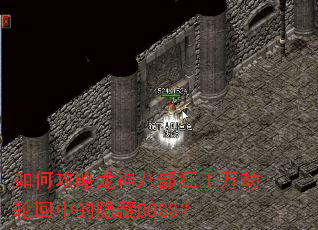 如何攻略龙神八部狂王万劫轮回中的隐藏BOSS? 如何攻略龙神八部狂王万劫轮回中的隐藏BOSS?