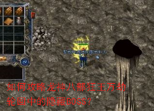 如何攻略龙神八部狂王万劫轮回中的隐藏BOSS? 如何攻略龙神八部狂王万劫轮回中的隐藏BOSS?