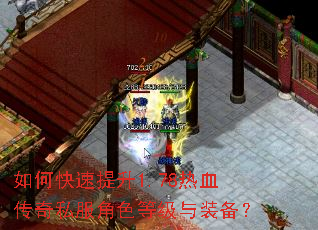 如何快速提升1.78热血传奇私服角色等级与装备? 如何快速提升1.78热血传奇私服角色等级与装备?
