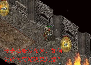 传奇私服发布网,如何玩转传奇游戏爽到爆? 传奇私服发布网,如何玩转传奇游戏爽到爆?