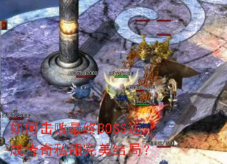 如何击败最终BOSS达成传奇私服完美结局? 如何击败最终BOSS达成传奇私服完美结局?