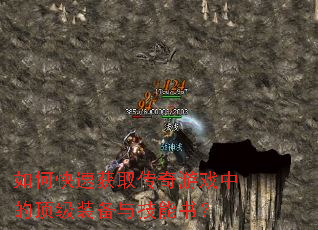 如何快速获取传奇游戏中的顶级装备与技能书? 如何快速获取传奇游戏中的顶级装备与技能书?