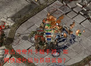 复古传奇月卡版手游,如何快速升级与获取装备? 复古传奇月卡版手游,如何快速升级与获取装备?
