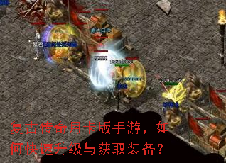 复古传奇月卡版手游,如何快速升级与获取装备? 复古传奇月卡版手游,如何快速升级与获取装备?
